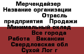 Мерчендайзер › Название организации ­ Team PRO 24 › Отрасль предприятия ­ Продажи › Минимальный оклад ­ 30 000 - Все города Работа » Вакансии   . Свердловская обл.,Сухой Лог г.